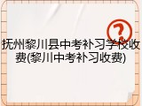 抚州黎川县中考补习学校收费(黎川中考补习收费)