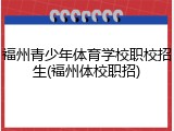 福州青少年体育学校职校招生(福州体校职招)