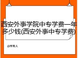 西安外事学院中专学费一年多少钱(西安外事中专学费)