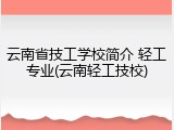 云南省技工学校简介 轻工专业(云南轻工技校)