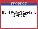 北京外事旅游职业学院(北京外旅学院)