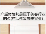 产后修复师是属于美容行业的么(产后修复属美容业)