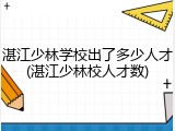 湛江少林学校出了多少人才(湛江少林校人才数)