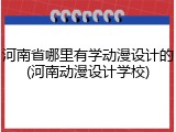 河南省哪里有学动漫设计的(河南动漫设计学校)