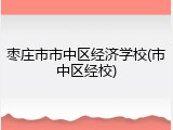 枣庄市市中区经济学校(市中区经校)