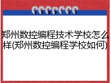 郑州数控编程技术学校怎么样(郑州数控编程学校如何)