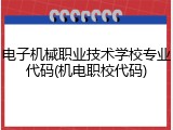 电子机械职业技术学校专业代码(机电职校代码)
