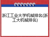 浙江工业大学机械排名(浙工大机械排名)