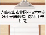赤峰松山农业职业技术中专好不好(赤峰松山农职中专如何)