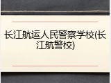 长江航运人民警察学校(长江航警校)
