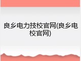 良乡电力技校官网(良乡电校官网)