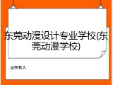 东莞动漫设计专业学校(东莞动漫学校)
