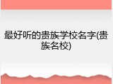 最好听的贵族学校名字(贵族名校)
