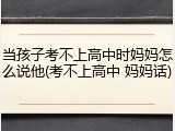 当孩子考不上高中时妈妈怎么说他(考不上高中 妈妈话)