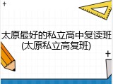 太原最好的私立高中复读班(太原私立高复班)
