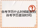 自考学历什么时候能查到(自考学历查询时间)
