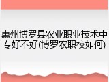 惠州博罗县农业职业技术中专好不好(博罗农职校如何)