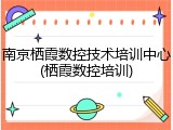 南京栖霞数控技术培训中心(栖霞数控培训)