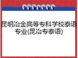 昆明冶金高等专科学校泰语专业(昆冶专泰语)