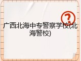 广西北海中专警察学校(北海警校)