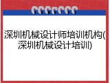 深圳机械设计师培训机构(深圳机械设计培训)