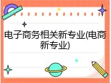 电子商务相关新专业(电商新专业)