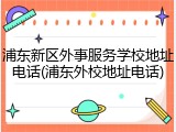 浦东新区外事服务学校地址电话(浦东外校地址电话)