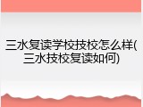 三水复读学校技校怎么样(三水技校复读如何)