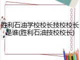 胜利石油学校校长技校校长是谁(胜利石油技校校长)