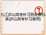 九江庐山高考补习班收费标准(庐山高考补习费用)