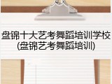 盘锦十大艺考舞蹈培训学校(盘锦艺考舞蹈培训)