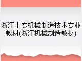 浙江中专机械制造技术专业教材(浙江机械制造教材)