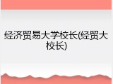经济贸易大学校长(经贸大校长)