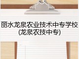 丽水龙泉农业技术中专学校(龙泉农技中专)