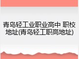 青岛轻工业职业高中 职校地址(青岛轻工职高地址)