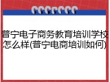 普宁电子商务教育培训学校怎么样(普宁电商培训如何)