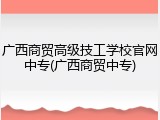 广西商贸高级技工学校官网中专(广西商贸中专)