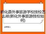 新化县外事旅游学校技校怎么样(新化外事旅游技校如何)