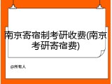 南京寄宿制考研收费(南京考研寄宿费)