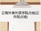 云南外事外语学院占地(云外院占地)