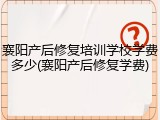 襄阳产后修复培训学校学费多少(襄阳产后修复学费)