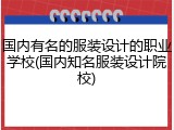 国内有名的服装设计的职业学校(国内知名服装设计院校)