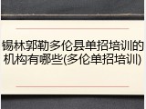 锡林郭勒多伦县单招培训的机构有哪些(多伦单招培训)
