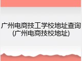 广州电商技工学校地址查询(广州电商技校地址)