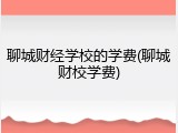 聊城财经学校的学费(聊城财校学费)