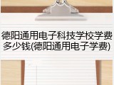 德阳通用电子科技学校学费多少钱(德阳通用电子学费)