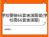 学校要做66套表演服装(学校需66套表演服)
