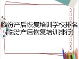 临汾产后恢复培训学校排名(临汾产后恢复培训排行)