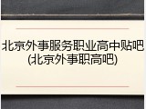 北京外事服务职业高中贴吧(北京外事职高吧)