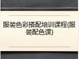 服装色彩搭配培训课程(服装配色课)